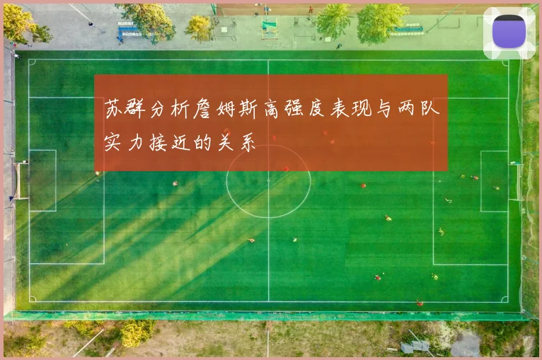 苏群分析詹姆斯高强度表现与两队实力接近的关系
