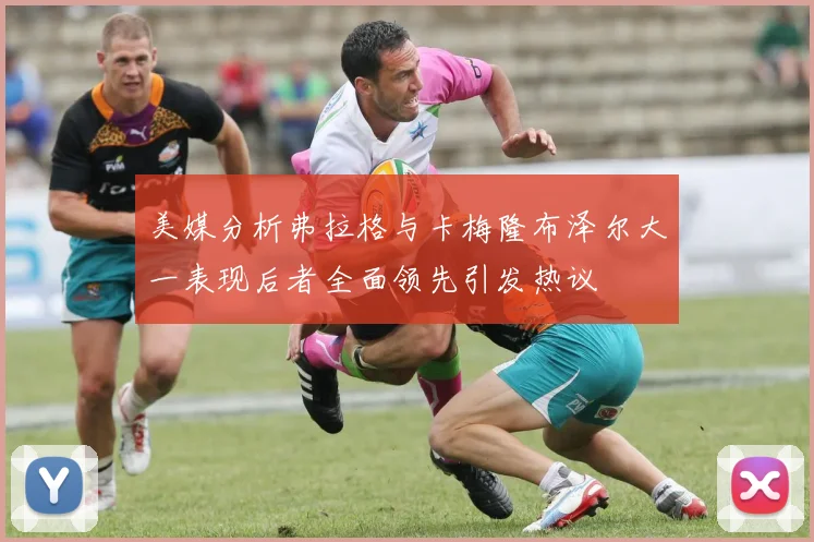 美媒分析弗拉格与卡梅隆布泽尔大一表现后者全面领先引发热议