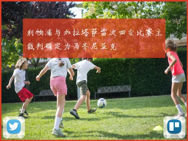 利物浦与加拉塔萨雷次回合比赛主裁判确定为马齐尼亚克