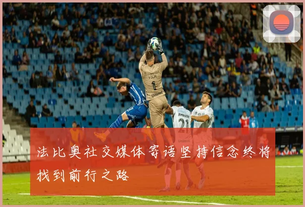 法比奥社交媒体寄语坚持信念终将找到前行之路