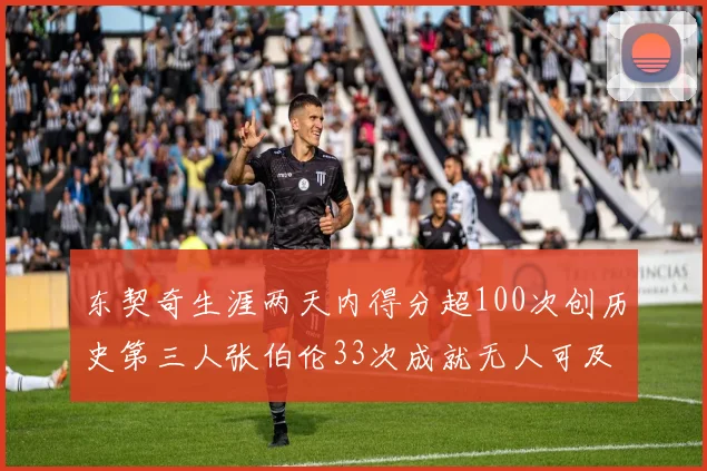 东契奇生涯两天内得分超100次创历史第三人张伯伦33次成就无人可及