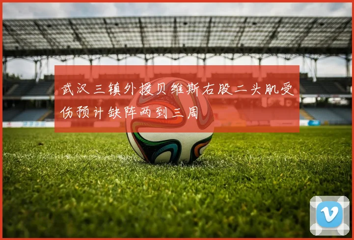 武汉三镇外援贝维斯右股二头肌受伤预计缺阵两到三周