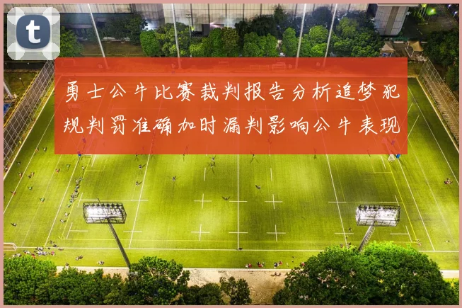 勇士公牛比赛裁判报告分析追梦犯规判罚准确加时漏判影响公牛表现