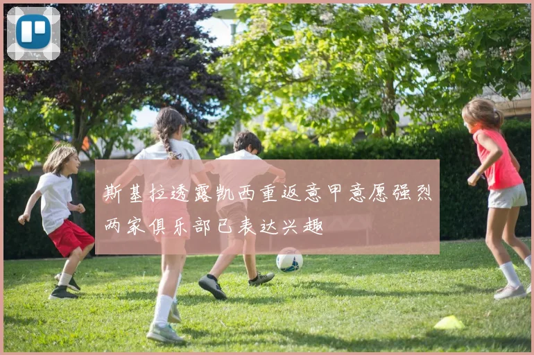 斯基拉透露凯西重返意甲意愿强烈两家俱乐部已表达兴趣
