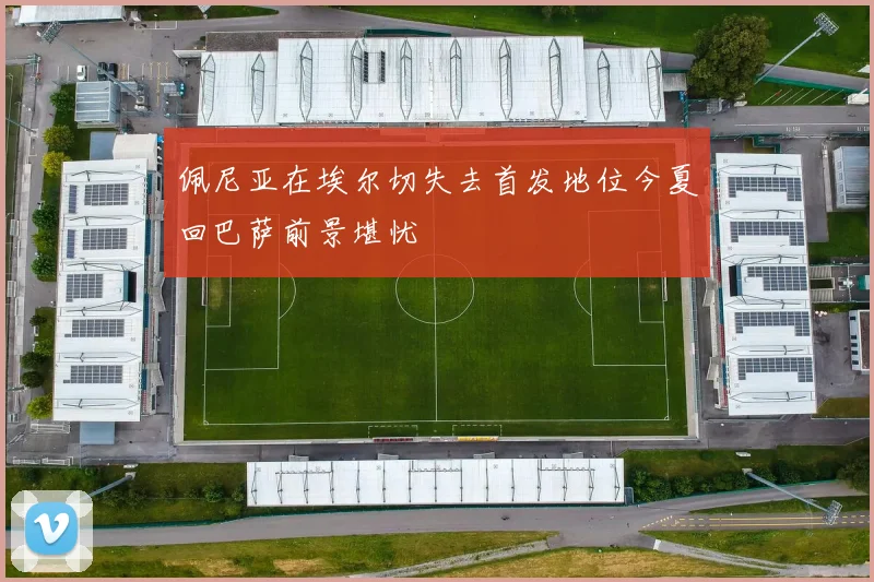 佩尼亚在埃尔切失去首发地位今夏回巴萨前景堪忧