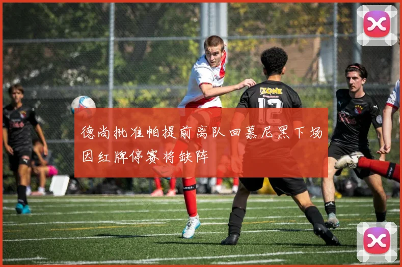 德尚批准帕提前离队回慕尼黑下场因红牌停赛将缺阵